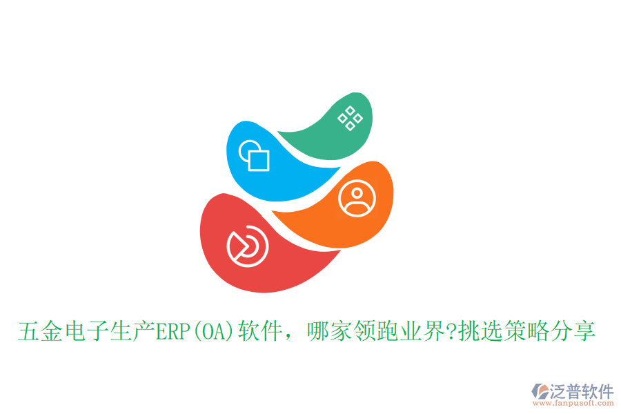 五金電子生產(chǎn)ERP(OA)軟件，哪家領(lǐng)跑業(yè)界?挑選策略分享