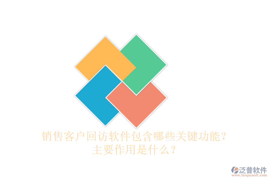 銷售客戶回訪軟件包含哪些關(guān)鍵功能？主要作用是什么？
