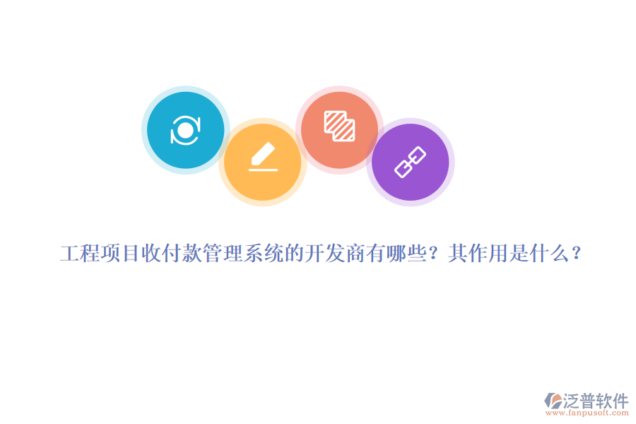工程項(xiàng)目收付款管理系統(tǒng)的開發(fā)商有哪些？其作用是什么？