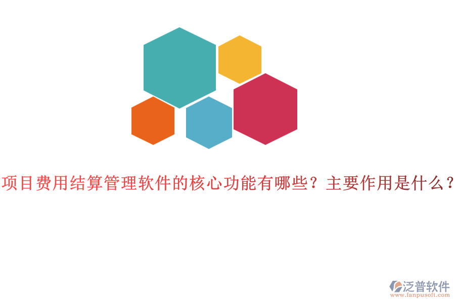 項(xiàng)目費(fèi)用結(jié)算管理軟件的核心功能有哪些？主要作用是什么？