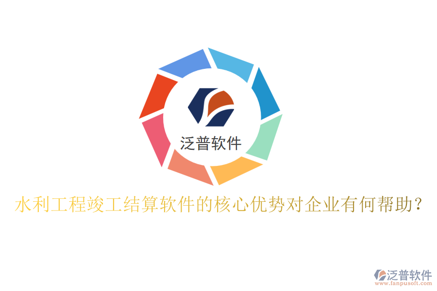 水利工程竣工結算軟件的核心優(yōu)勢對企業(yè)有何幫助？