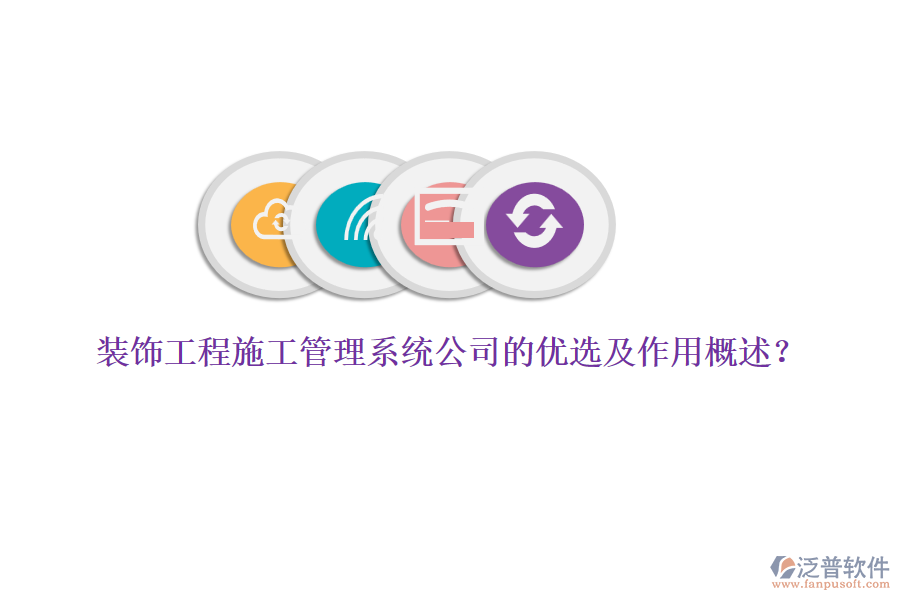 裝飾工程施工管理系統(tǒng)公司的優(yōu)選及作用概述？