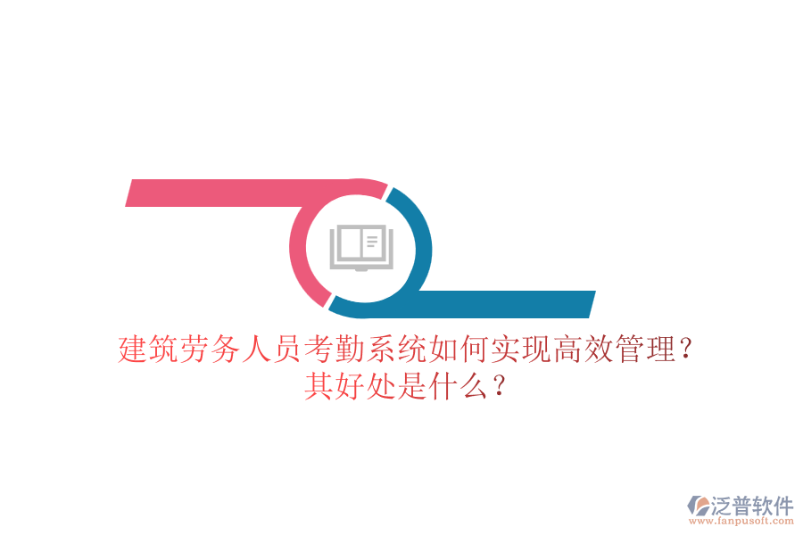 建筑勞務(wù)人員考勤系統(tǒng)如何實(shí)現(xiàn)高效管理？其好處是什么？