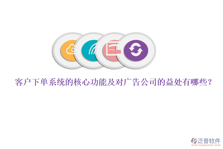 客戶下單系統(tǒng)的核心功能及對(duì)廣告公司的益處有哪些？