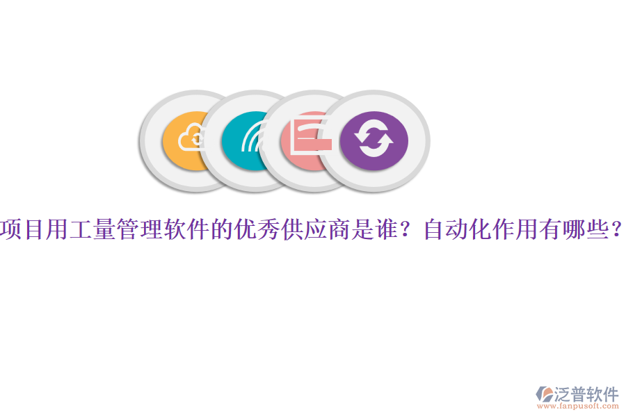 項(xiàng)目用工量管理軟件的優(yōu)秀供應(yīng)商是誰？自動(dòng)化作用有哪些？