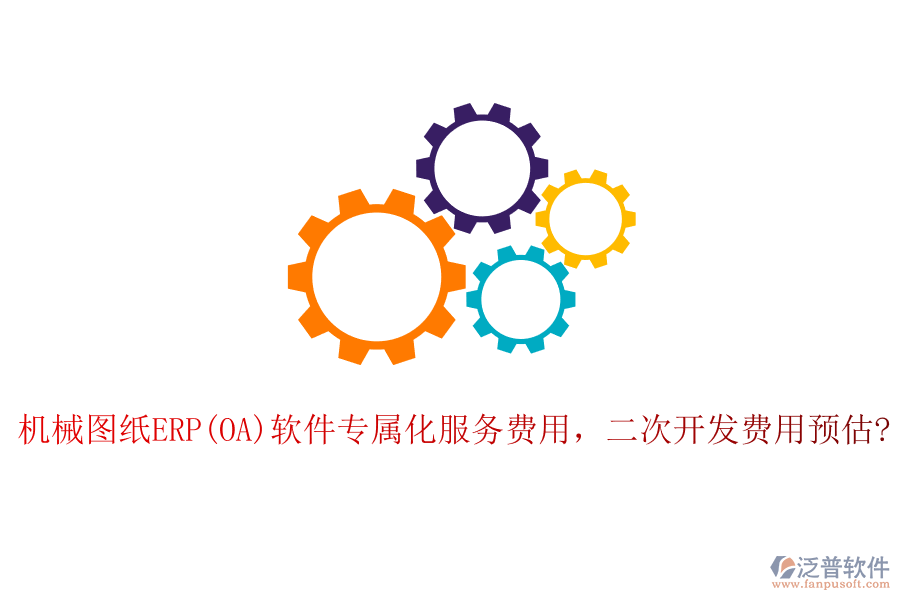 機(jī)械圖紙ERP(OA)軟件專屬化服務(wù)費(fèi)用，二次開發(fā)費(fèi)用預(yù)估?