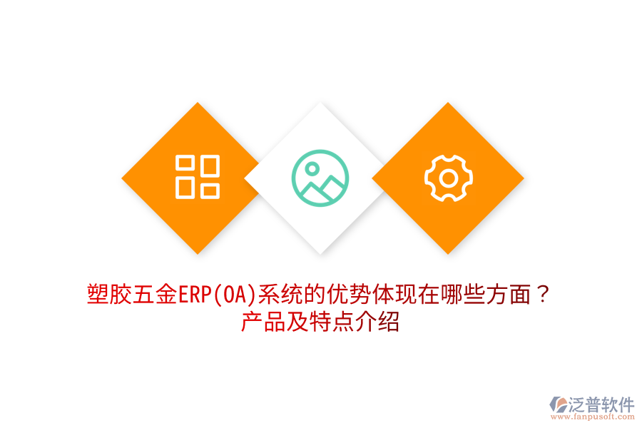 塑膠五金ERP(OA)系統(tǒng)的優(yōu)勢體現(xiàn)在哪些方面？產(chǎn)品及特點介紹