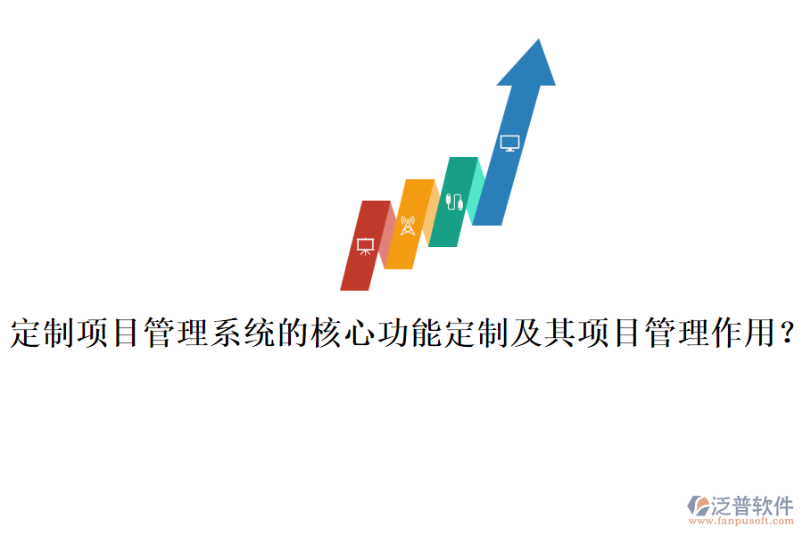 定制項目管理系統(tǒng)的核心功能定制及其項目管理作用？