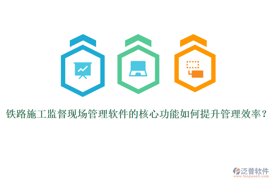 鐵路施工監(jiān)督現(xiàn)場(chǎng)管理軟件的核心功能如何提升管理效率？