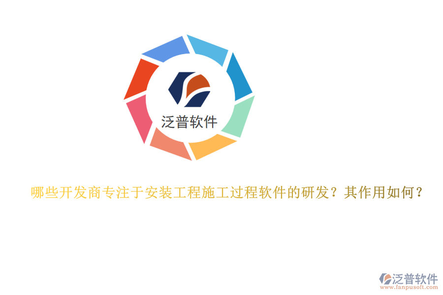 哪些開(kāi)發(fā)商專(zhuān)注于安裝工程施工過(guò)程軟件的研發(fā)？其作用如何？