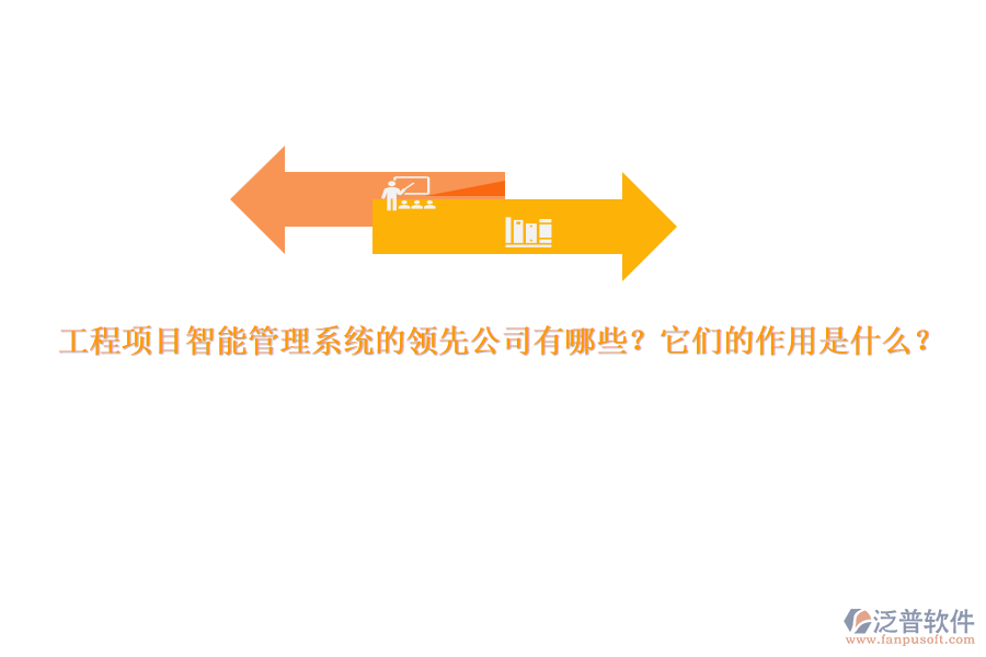 工程項目智能管理系統(tǒng)的領(lǐng)先公司有哪些？它們的作用是什么？