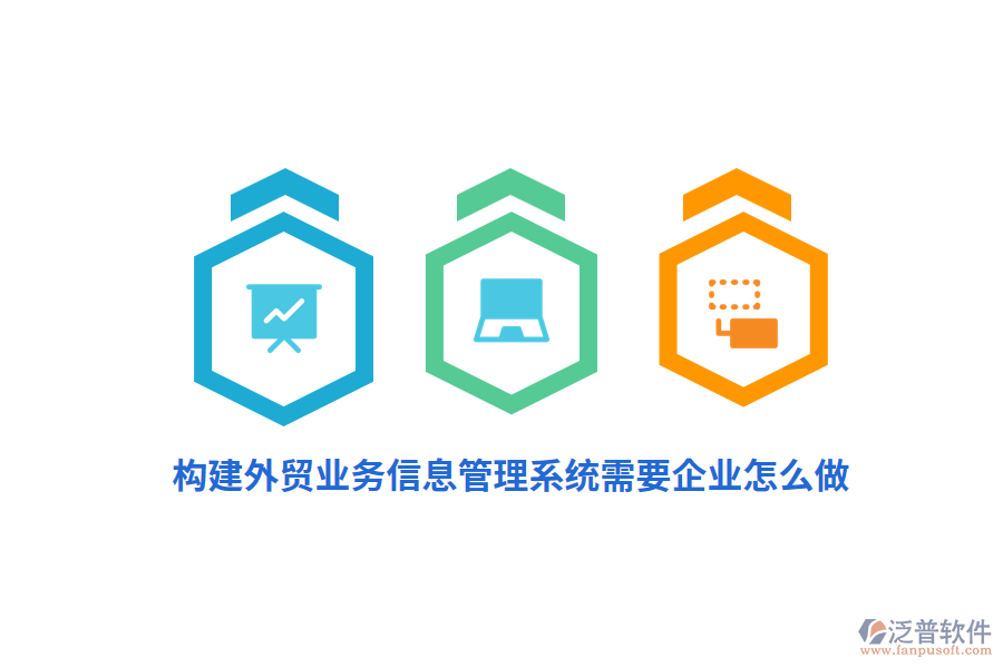 構(gòu)建外貿(mào)業(yè)務(wù)信息管理系統(tǒng)需要企業(yè)怎么做？