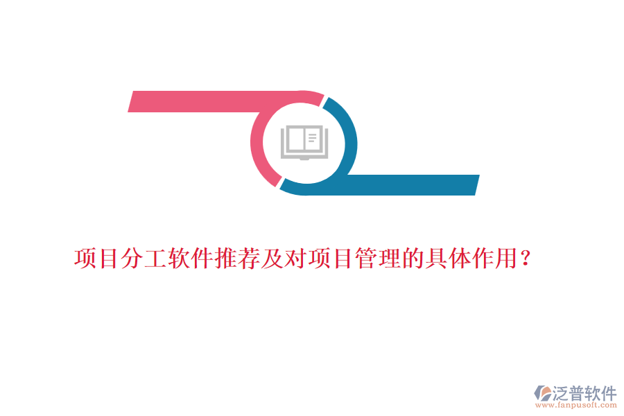 項(xiàng)目分工軟件推薦及對項(xiàng)目管理的具體作用？