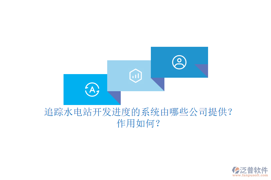 追蹤水電站開發(fā)進度的系統(tǒng)，由哪些公司提供？作用如何？