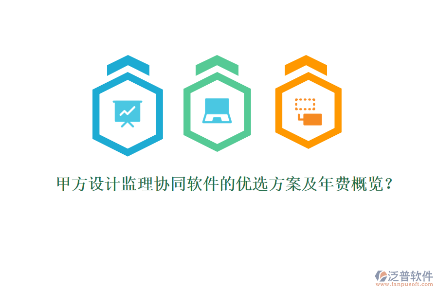 甲方設(shè)計(jì)監(jiān)理協(xié)同軟件的優(yōu)選方案及年費(fèi)概覽？