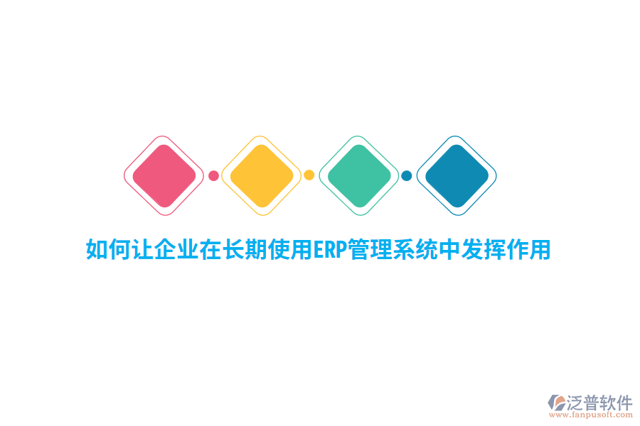 如何讓企業(yè)在長期使用ERP管理系統(tǒng)中發(fā)揮作用？
