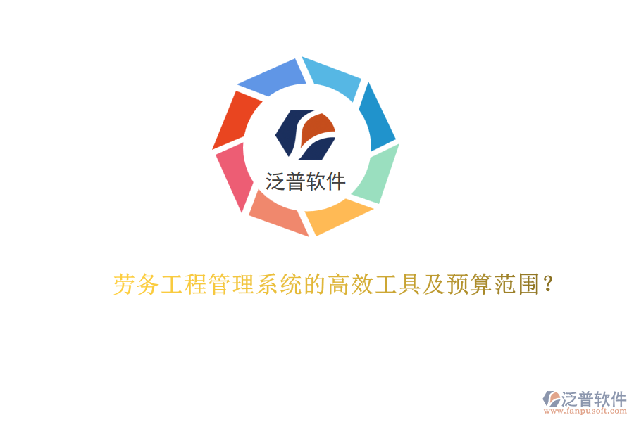 勞務(wù)工程管理系統(tǒng)的高效工具及預(yù)算范圍？