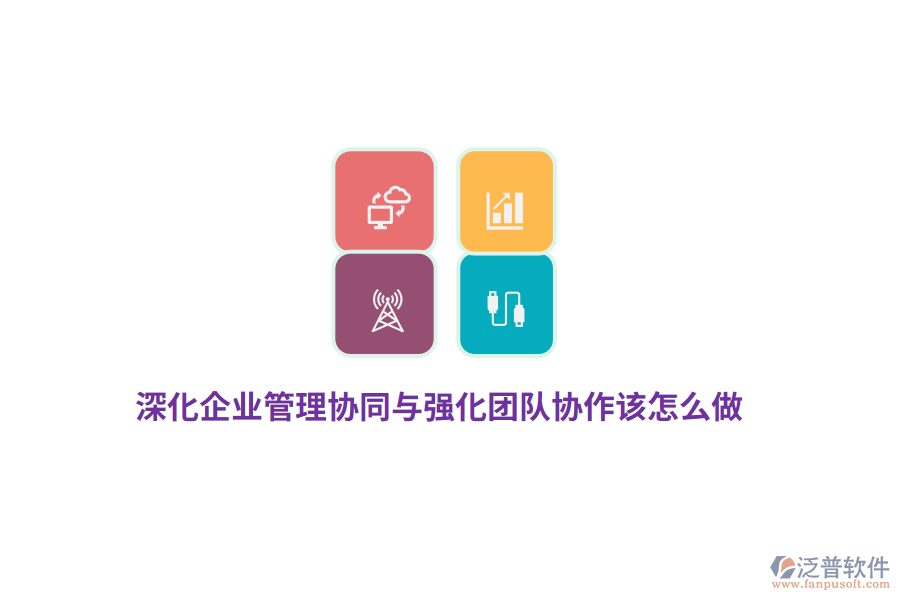 深化企業(yè)管理協(xié)同與強(qiáng)化團(tuán)隊(duì)協(xié)作該怎么做？