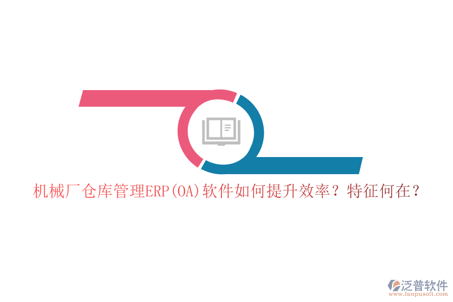 機械廠倉庫管理ERP(OA)軟件如何提升效率？特征何在？