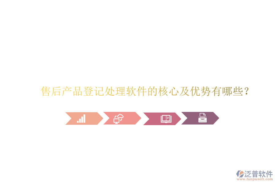 售后產(chǎn)品登記處理軟件的核心及優(yōu)勢有哪些？