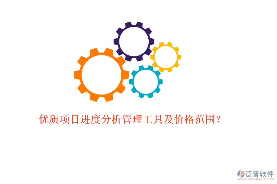 優(yōu)質(zhì)項(xiàng)目進(jìn)度分析管理工具及價(jià)格范圍？
