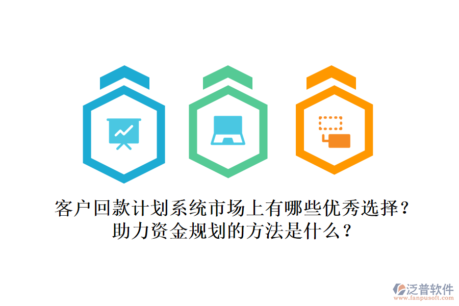 客戶回款計(jì)劃系統(tǒng)市場(chǎng)上有哪些優(yōu)秀選擇？助力資金規(guī)劃的方法是什么？