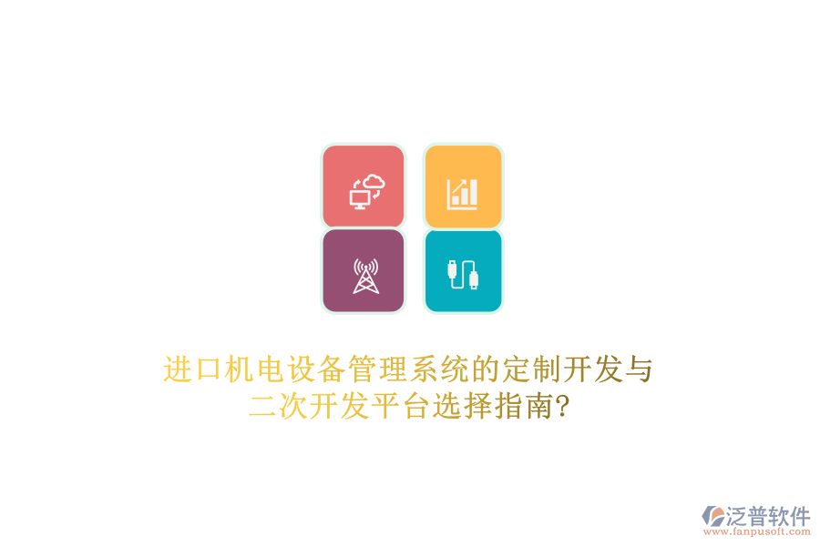 進口機電設備管理系統(tǒng)的定制開發(fā)與二次開發(fā)平臺選擇指南?