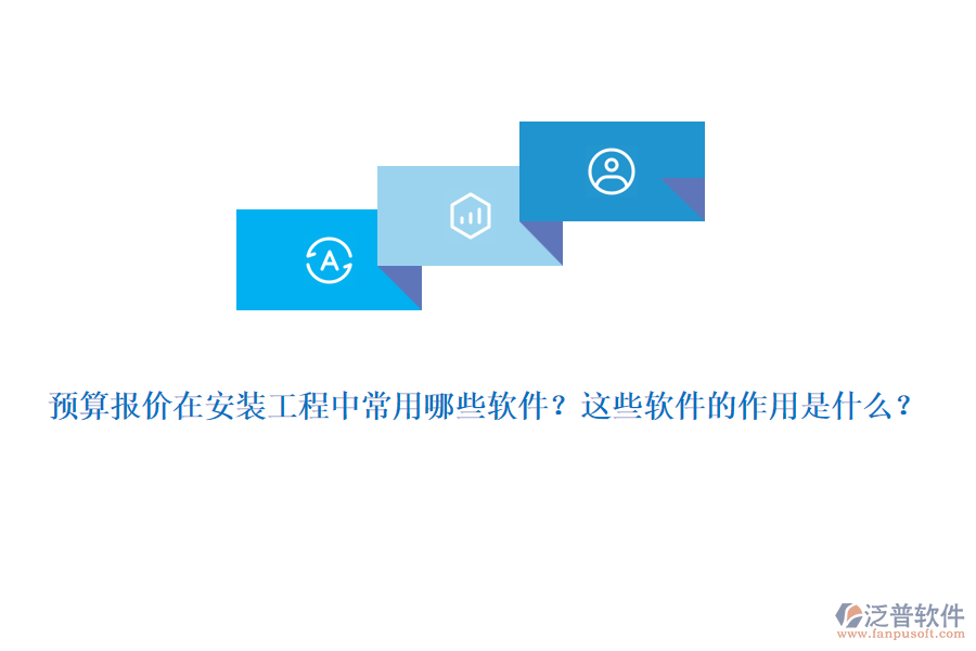 預算報價在安裝工程中常用哪些軟件？這些軟件的作用是什么？