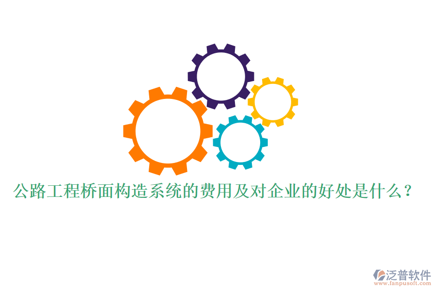 公路工程橋面構(gòu)造系統(tǒng)的費用及對企業(yè)的好處是什么？