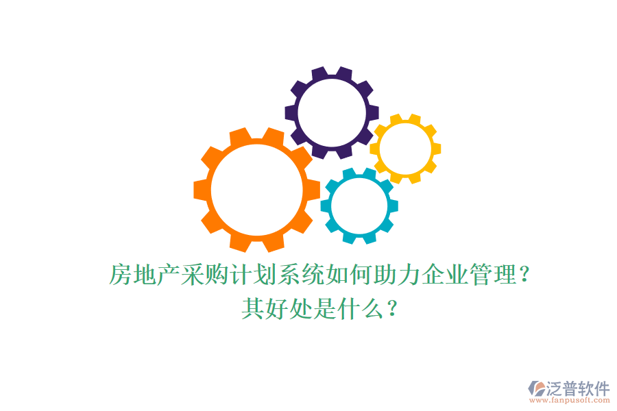 房地產(chǎn)采購計劃系統(tǒng)如何助力企業(yè)管理？其好處是什么？