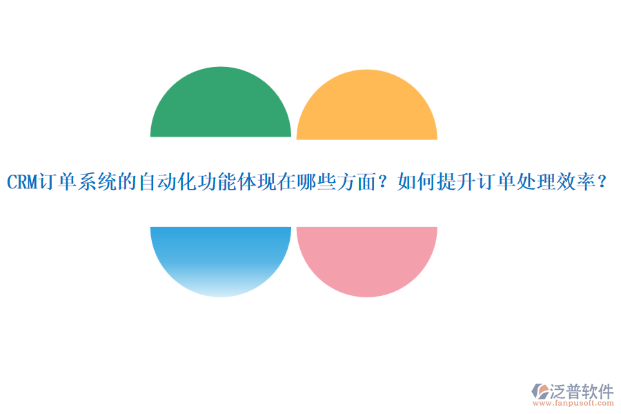 CRM訂單系統(tǒng)的自動(dòng)化功能體現(xiàn)在哪些方面？如何提升訂單處理效率？