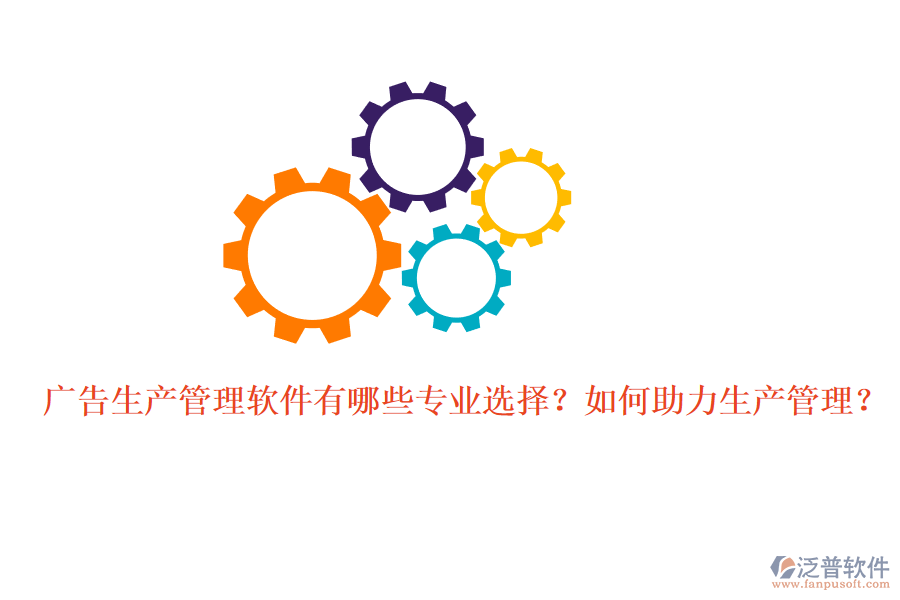 廣告生產(chǎn)管理軟件有哪些專業(yè)選擇？如何助力生產(chǎn)管理？