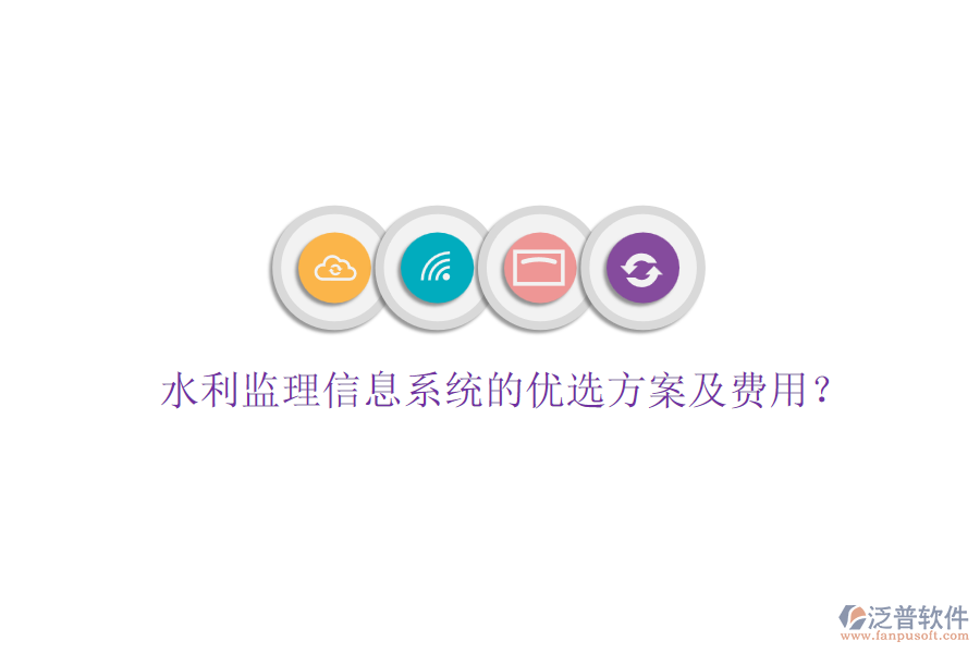 水利監(jiān)理信息系統(tǒng)的優(yōu)選方案及費(fèi)用？