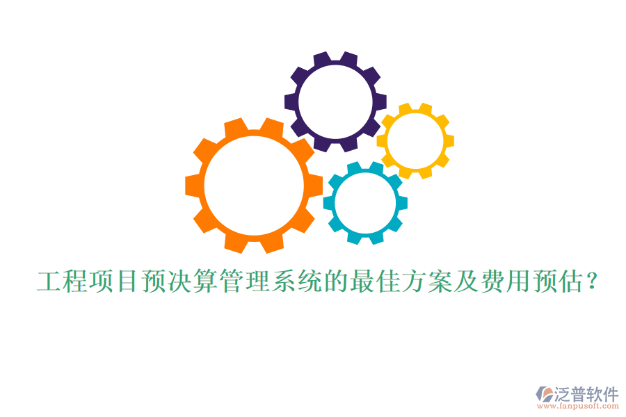 工程項(xiàng)目預(yù)決算管理系統(tǒng)的最佳方案及費(fèi)用預(yù)估？
