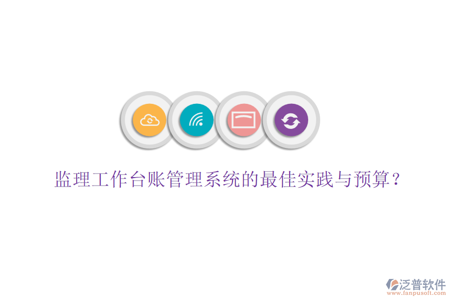 監(jiān)理工作臺賬管理系統(tǒng)的最佳實踐與預(yù)算？