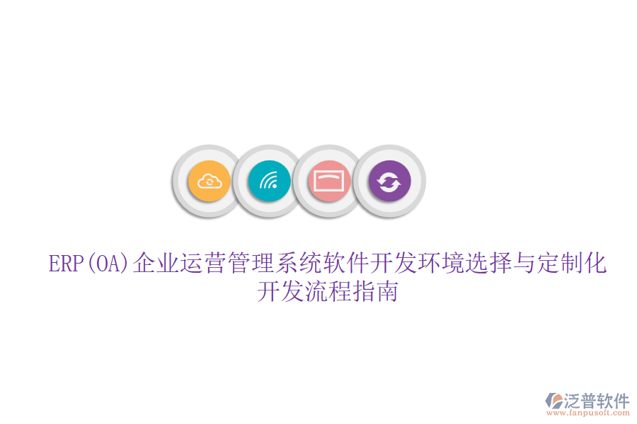 ERP(OA)企業(yè)運(yùn)營管理系統(tǒng)軟件開發(fā)環(huán)境選擇與定制化開發(fā)流程指南