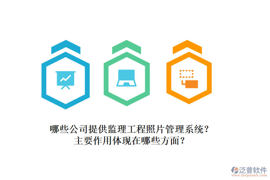 哪些公司提供監(jiān)理工程照片管理系統(tǒng)？主要作用體現(xiàn)在哪些方面？