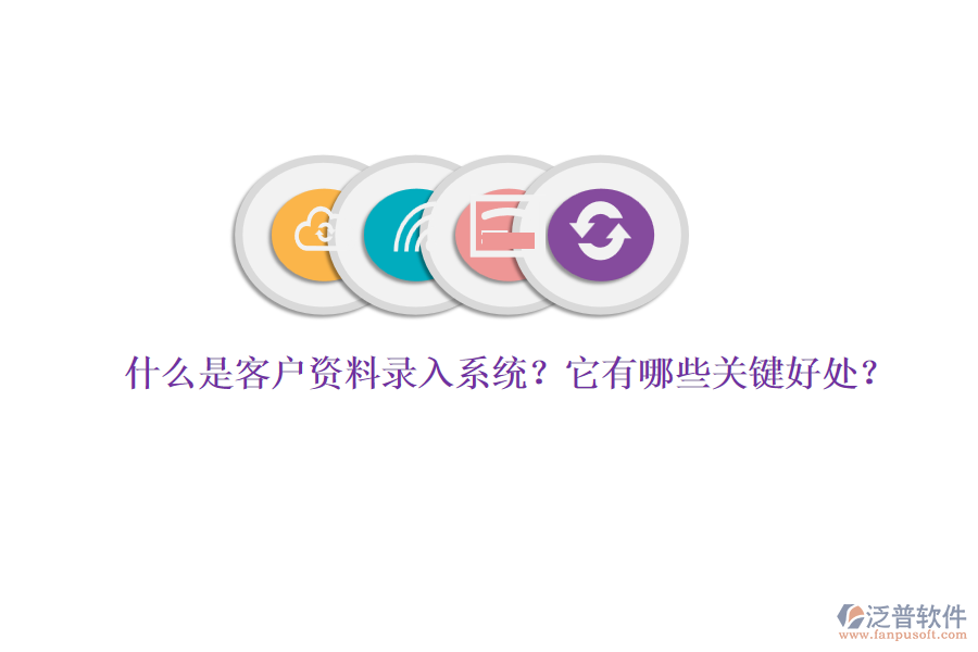 什么是客戶資料錄入系統(tǒng)？它有哪些關(guān)鍵好處？