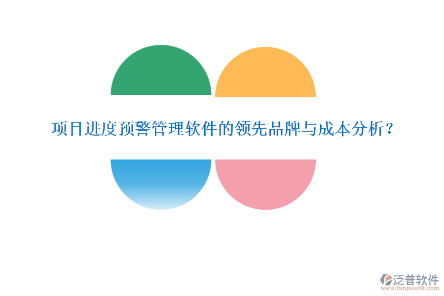 項目進度預(yù)警管理軟件的領(lǐng)先品牌與成本分析？