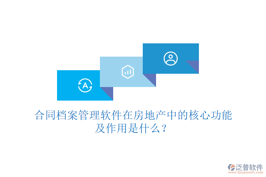 合同檔案管理軟件在房地產(chǎn)中的核心功能及作用是什么？