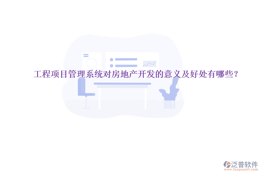 工程項(xiàng)目管理系統(tǒng)對(duì)房地產(chǎn)開(kāi)發(fā)的意義及好處有哪些？