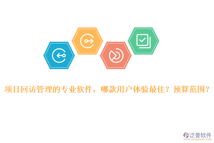 項目回訪管理的專業(yè)軟件，哪款用戶體驗最佳？預算范圍？