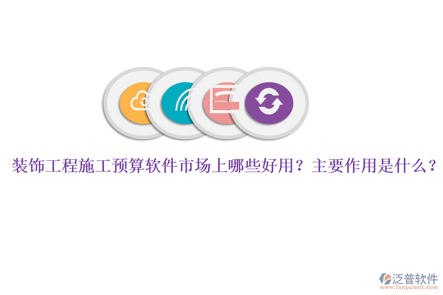 裝飾工程施工預算軟件市場上哪些好用？主要作用是什么？
