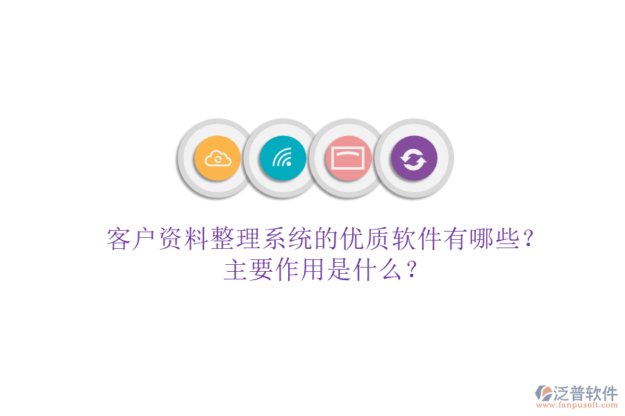 客戶資料整理系統(tǒng)的優(yōu)質(zhì)軟件有哪些？主要作用是什么？