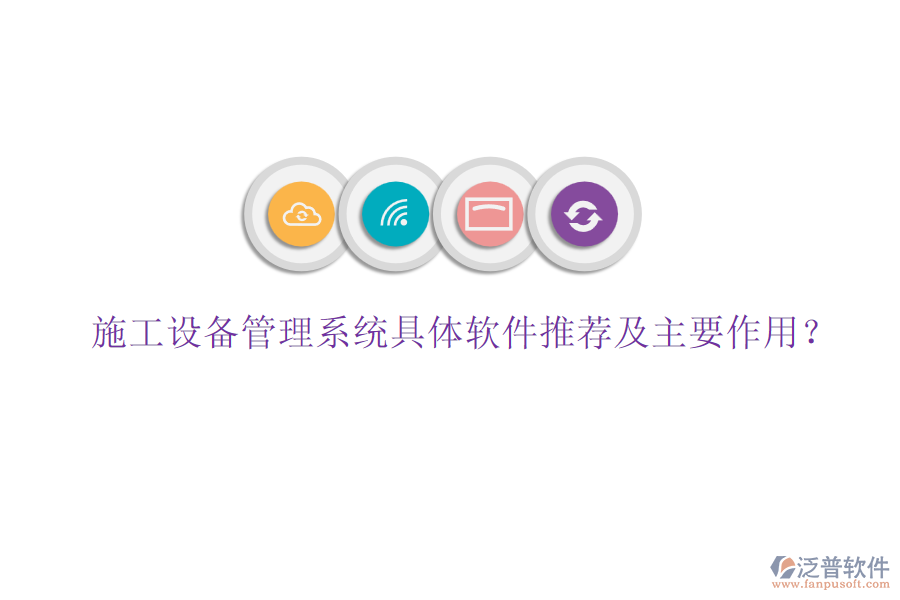 施工設(shè)備管理系統(tǒng)具體軟件推薦及主要作用？