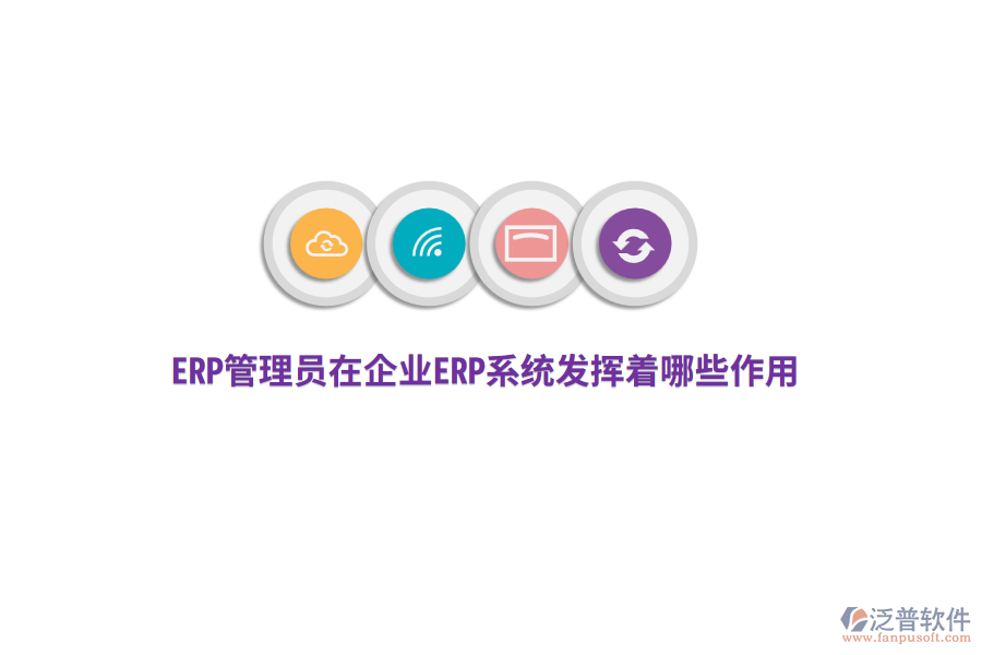 ERP管理員在企業(yè)ERP系統(tǒng)發(fā)揮著哪些作用？
