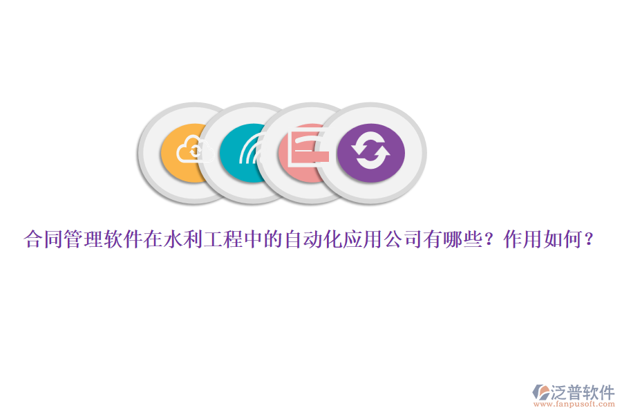 合同管理軟件在水利工程中的自動化應(yīng)用公司有哪些？作用如何？