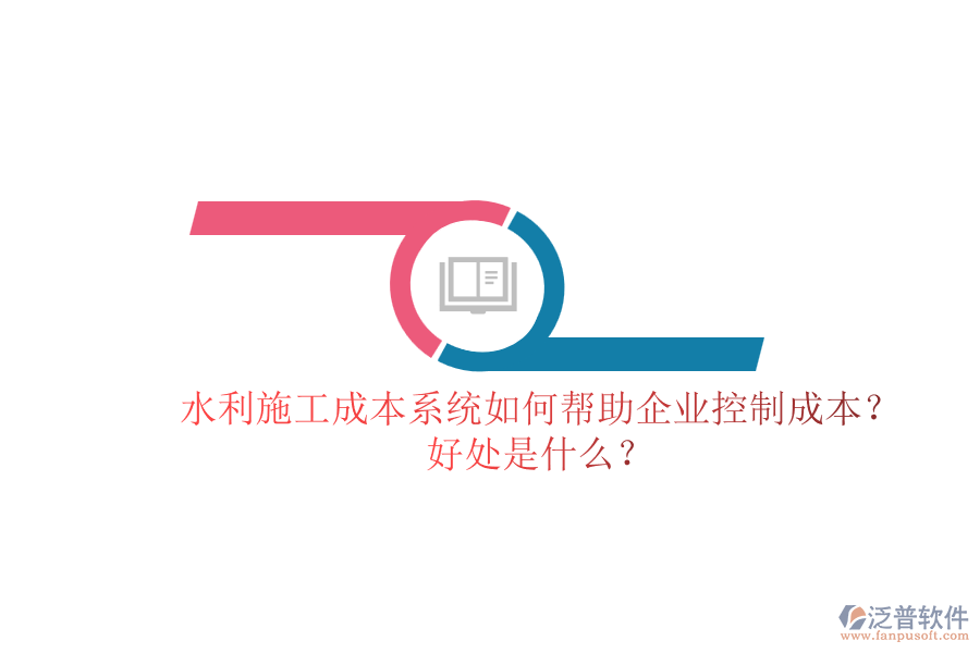 水利施工成本系統(tǒng)如何幫助企業(yè)控制成本？好處是什么？