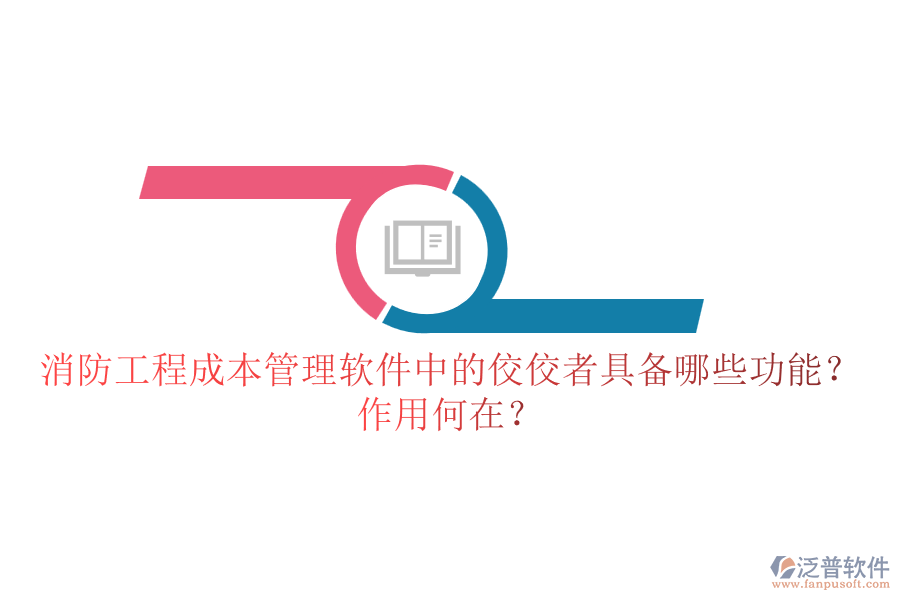 消防工程成本管理軟件中的佼佼者具備哪些功能？作用何在？