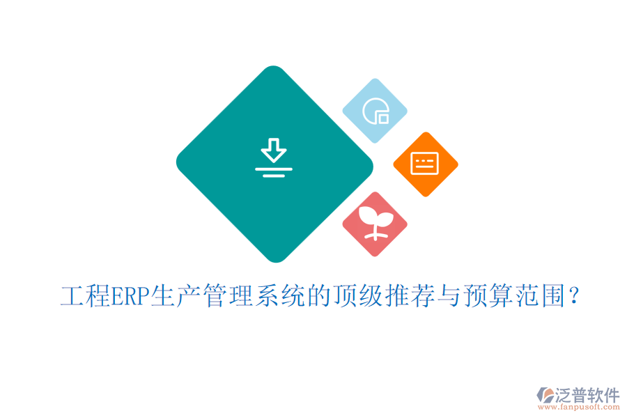 工程ERP生產(chǎn)管理系統(tǒng)的頂級(jí)推薦與預(yù)算范圍？